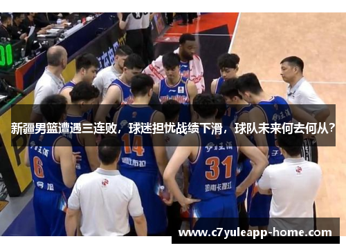 新疆男篮遭遇三连败，球迷担忧战绩下滑，球队未来何去何从？
