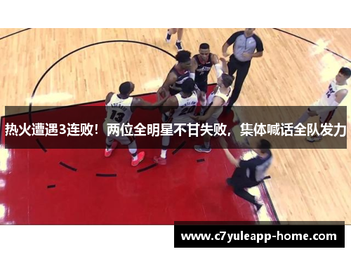 热火遭遇3连败！两位全明星不甘失败，集体喊话全队发力