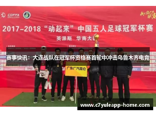 赛事快讯：大连战队在冠军杯资格赛首轮中冲击乌鲁木齐电竞