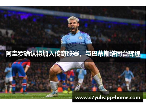 阿圭罗确认将加入传奇联赛，与巴蒂斯塔同台辉煌