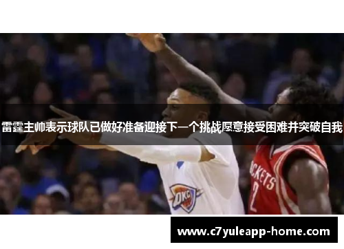 雷霆主帅表示球队已做好准备迎接下一个挑战愿意接受困难并突破自我