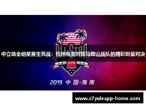 中立场全明星赛生死战：杭州电竞对阵马鞍山战队的精彩纷呈对决